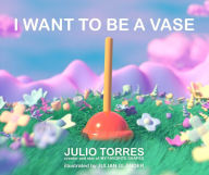 Download book to iphone I Want to Be a Vase in English by Julio Torres, Julian Glander PDB iBook RTF