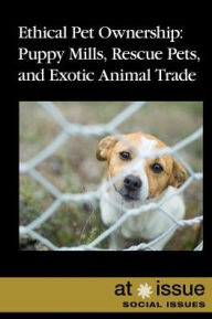 Title: Ethical Pet Ownership: Puppy Mills, Rescue Pets, and Exotic Animal Trade, Author: Lisa Idzikowski