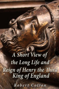 Title: A Short View of the Long Life and Reign of Henry the Third, King of England, Author: Robert Cotton Sir