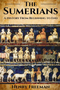 Title: Sumerians: A History From Beginning to End, Author: Henry Freeman