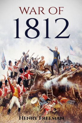 War Of 1812 A History From Beginning To End By Henry