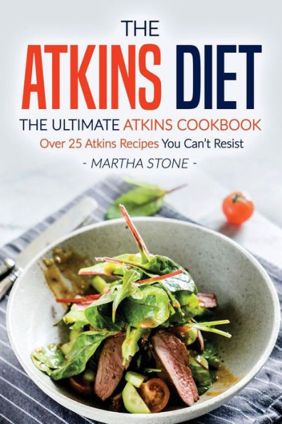 The Atkins Diet - The Ultimate Atkins Cookbook: Over 25 Atkins Recipes You Can't Resist