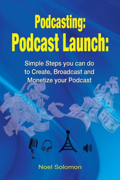 Podcasting: Podcast Launch: Simple Steps you can do to Create, Broadcast and Monetize your Podcast