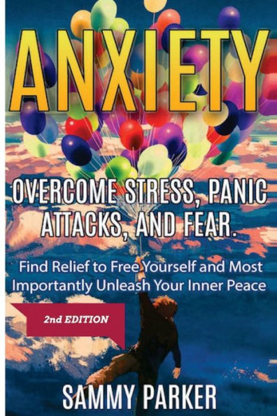 Anxiety: Overcome Stress, Panic Attacks, and Fear: Find Relief to Free Yourself and Most Importantly Unleash Your Inner Peace 2nd Edition