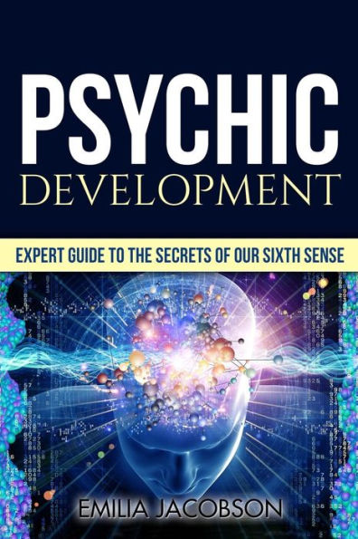 Psychic Development: Expert Guide to the Secrets of our Sixth Sense - Mastery of the Third Eye, Intuition & Clairvoyance