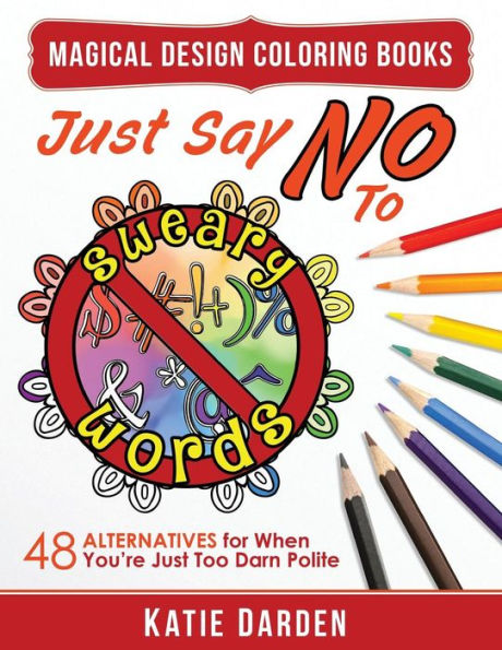 Just Say No to Sweary Words: 48 Alternatives for When You'd Like to Let Loose, But You're Just Too Darn Polite