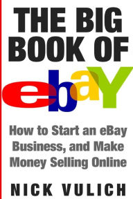 Title: The Big Book of eBay: How Start an eBay Business, and Make Money Selling Online, Author: Nick Vulich