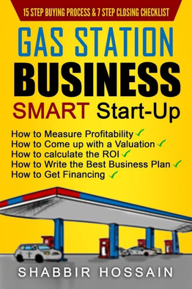 Gas Station Business Smart Start-Up: How to Measure Profitability, How to Come Up with a Valuation, How to Calculate the ROI, How to Write the Best Business Plan, How to get Financing