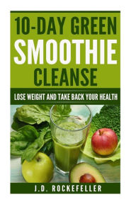 Title: 10 Day Green Smoothie Cleanse: Lose Weight and Take Back Your Health, Author: J. D. Rockefeller