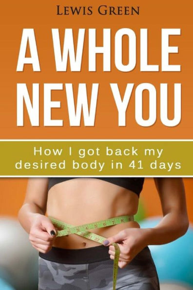A Whole New You: How I got back my desired body in 41 days.