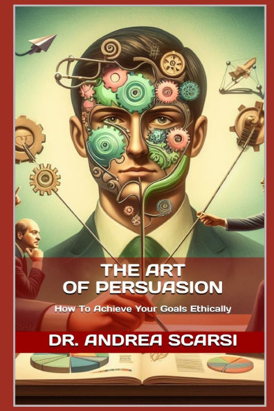 The Art of Persuasion: How To Achieve Your Goals Ethically
