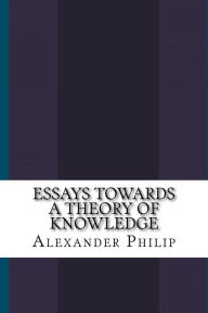 Title: Essays Towards a Theory of Knowledge, Author: Alexander Philip