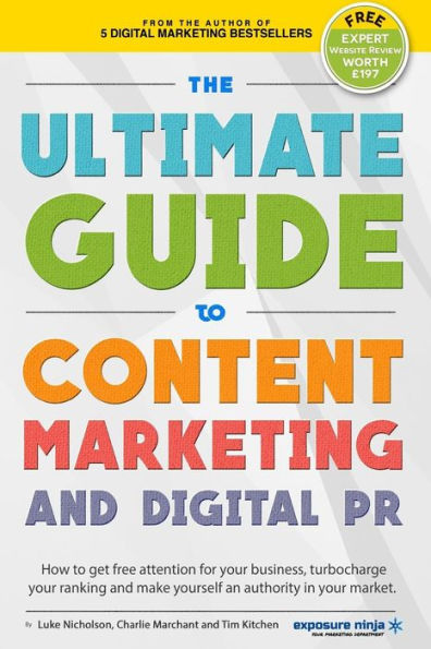 The Ultimate Guide To Content Marketing & Digital PR: How to get attention for your business, turbocharge your ranking and establish yourself as an authority in your market