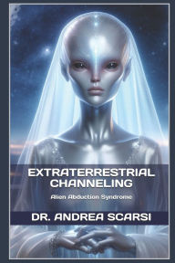 Title: Extraterrestrial Channeling: Alien Abduction Syndrome, Author: Andrea Scarsi Msc D