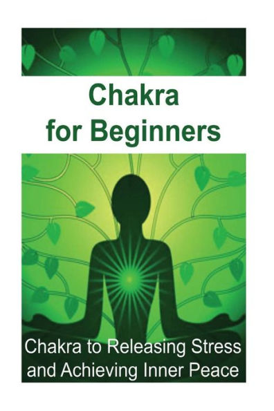 Chakra for Beginners: Chakra to Releasing Stress and Achieving Inner Peace: Chakra, Chakra Book, Chakra Guide, Chakra Ideas, Chakra Facts