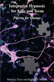 Title: Integrative Hypnosis for Kids and Teens: Playing for Change, Author: Kelley T Woods