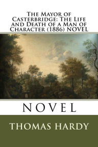 Title: The Mayor of Casterbridge: The Life and Death of a Man of Character (1886) NOVEL, Author: Thomas Hardy