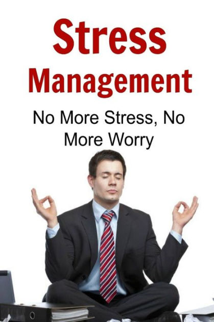 Stress Management: No More Stress, No More Worry: Stress Managements ...