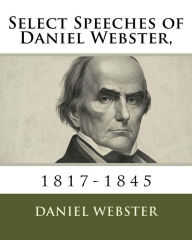Title: Select Speeches of Daniel Webster,: 1817-1845, Author: Daniel Webster