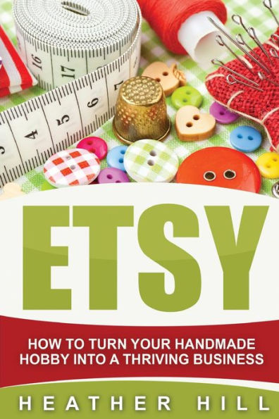 ETSY: How To Turn Your Handmade Hobby Into A Thriving Business