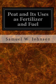 Title: Peat and Its Uses as Fertilizer and Fuel, Author: Samuel W Johnson