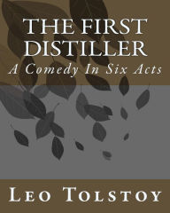 Title: The First Distiller: A Comedy In Six Acts, Author: Leo Tolstoy