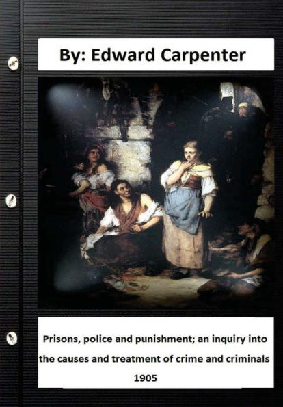 Prisons, police and punishment; an inquiry into the causes and treatment of crime and criminals By: Edward Carpenter