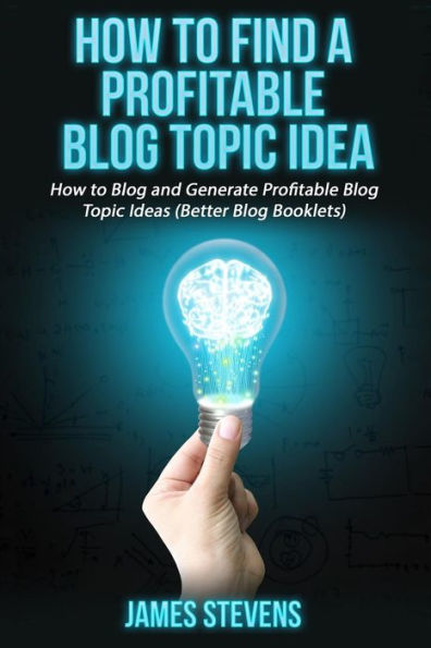 How to Find a Profitable Blog Topic Idea: How to Blog and Generate Profitable Bl
