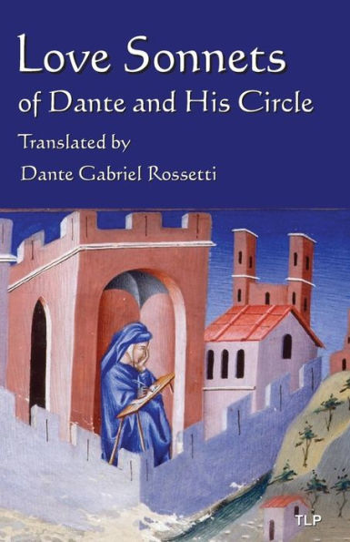 Love Sonnets of Dante and His Circle: Translated by Dante Gabriel Rossetti