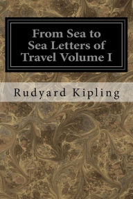 Title: From Sea to Sea Letters of Travel Volume I: From Sea to Sea, Author: Rudyard Kipling