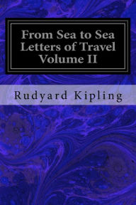 Title: From Sea to Sea Letters of Travel Volume II: From Sea to Sea, Author: Rudyard Kipling