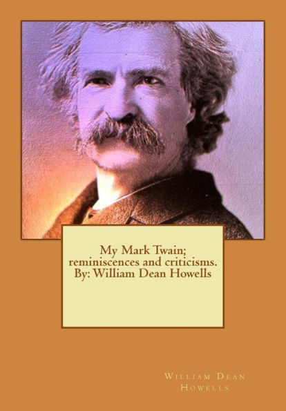My Mark Twain; reminiscences and criticisms. By: William Dean Howells