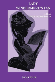 Title: Lady Windermere's Fan. A Play about a Good Woman, Author: Oscar Wilde