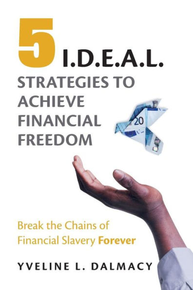 Five I.D.E.A.L. Strategies to Achieve Financial Freedom: Break the Chains of Financial Slavery Forever
