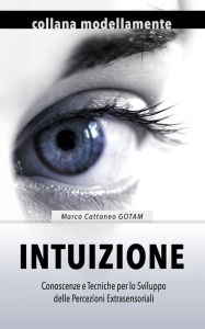 Title: Intuizione: Conoscenze e Tecniche per lo Sviluppo delle Percezioni Extrasensoriali, Author: Claudia Marchione Camda