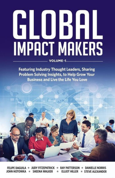 Global Impact Makers: Featuring Industry Thought Leaders, Sharing Problem Solving Insights, to Help Grow Your Business and Live the Life You Love
