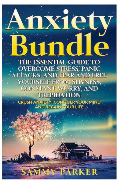 Anxiety: The Essential Guide to Crush Your Anxiety Today (Double Book Bundle): Overcome Stress, Panic Attacks, and Fear and Free Yourself from Shyness, Constant Worry, and Trepidation