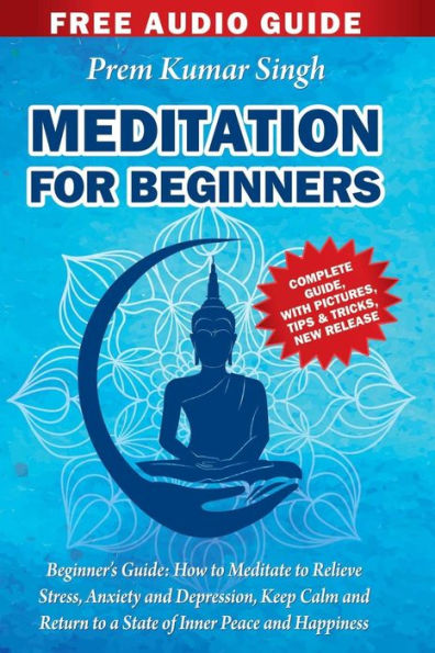 Meditation for Beginners: Beginner's Guide: How to Meditate to Relieve Stress, Anxiety and Depression, Keep Calm and Return to a State of Inner Peace and Happiness INCLUDING 3 Free Audio Guide's