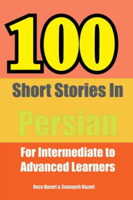 Title: 100 Short Stories in Persian: For Intermediate to Advanced Persian Learners, Author: Reza Nazari