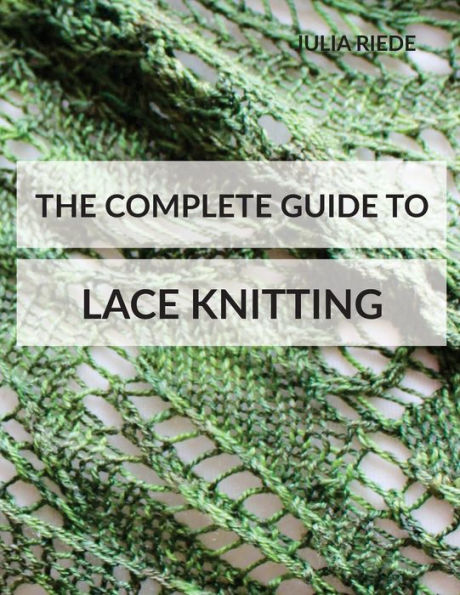 The Complete Guide to Lace Knitting: Your lace knitting master class