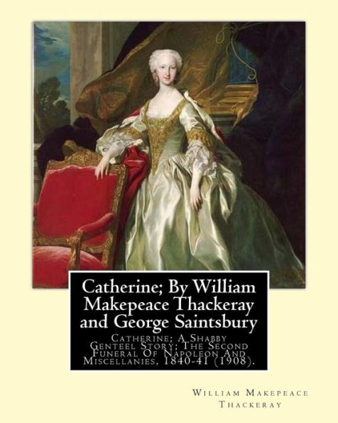 Catherine; By William Makepeace Thackeray and George Saintsbury: Catherine; A Shabby Genteel Story; The Second Funeral Of Napoleon And Miscellanies, 1840-41 (1908), George Edward Bateman Saintsbury( 23 October 1845 - 28 January 1933), was an English write