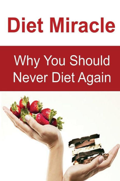 Diet Miracle: Why You Should Never Diet Again: Diet Miracle, Diet Tips, Diet Book, Diet Guide,Diet Tips
