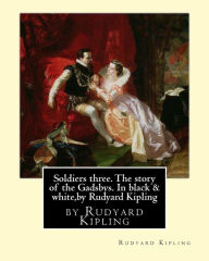 Soldiers three. The story of the Gadsbys. In black & white, by Rudyard Kipling: Autorized edition