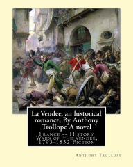 Title: La Vendee, an historical romance, By Anthony Trollope A novel: France -- History Wars of the Vendï¿½e, 1793-1832 Fiction, Author: Anthony Trollope