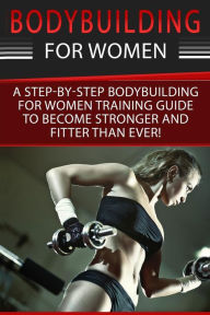Title: Bodybuilding For Women: A Step-By-Step Beginners Bodybuilding For Women Training Guide To Become Stronger And Fitter Than Ever!, Author: Simone Cotter