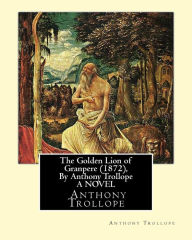 Title: The Golden Lion of Granpere (1872), By Anthony Trollope A NOVEL, Author: Anthony Trollope