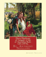 Title: Harry Heathcote of Gangoil: A Tale of Australian Bush-Life (1874), By Anthony Trollope A NOVEL, Author: Anthony Trollope