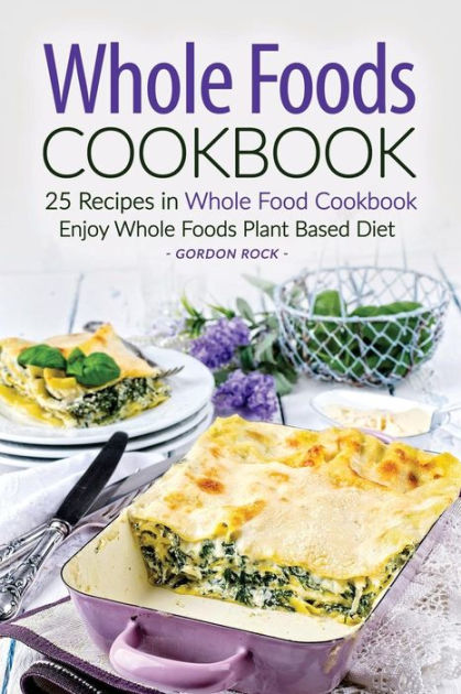 Whole Foods Cookbook - 25 Recipes in Whole Food Cookbook: Enjoy Whole ...