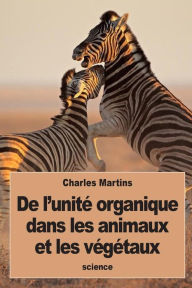 Title: De l'unitï¿½ organique dans les animaux et les vï¿½gï¿½taux, Author: Charles Martins