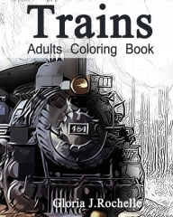 Title: Trains Adults Coloring Book: Transportation Coloring Book, Author: Gloria J Rochelle